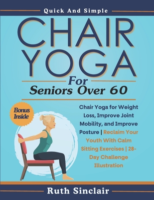 Chair Yoga for Seniors Over 60: Chair Yoga for Weight Loss, Improve Joint Mobility, and Improve Posture Reclaim Your Youth With Calm Sitting Exercises 28-Day Challenge Illustration - Sinclair, Ruth