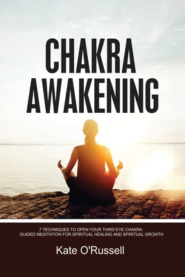 Chakra Awakening: 7 Techniques to Open Your Third Eye Chakra: Guided Meditation for Spiritual Healing and Spiritual Growth - O' Russell, Kate