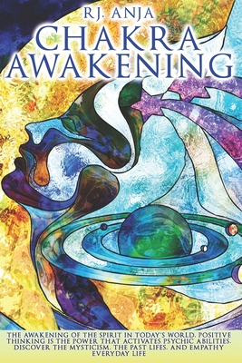 Chakra Awakening: The Awakening of the Spirit in Today's World, Positive Thinking is the Power That Activates Psychic Abilities. Discover the Mysticism, the Past Lifes. Empathy in Everyday Life - Rj, Anja