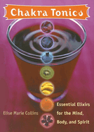Chakra Tonics: Essential Elixirs for the Mind, Body, and Spirit (Chakra for Beginners, Healing Tonics, Smoothies, Juices, Teas and Healthy Drinks)