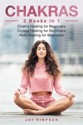 Chakras: 3 Books in 1: Chakra Healing for Beginners, Crystal Healing for Beginners, Reiki Healing for Beginners - Simpson, Joy