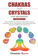 Chakras And Crystals For Beginners - 2 Books In 1: The Complete Guide To Balance Your Chakras, Heal Your Body And Discover The Healing Power Of Crystals