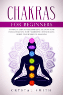 Chakras for Beginners: A Complete Beginner's Guide to Chakra Healing, Balancing Your Energy, Awakening Your Chakras and Crystal Healing; Includes Secret Tips for Third Eye Awakening