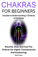 Chakras for Beginners: A Guide to Understanding 7 Chakras of the Body: Nourish, Heal, And Fuel The Chakras For Higher Consciousness And Awakening!