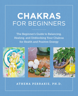 Chakras for Beginners: The Beginner's Guide to Balancing, Healing, and Unblocking Your Chakras for Health and Positive Energy