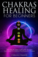 Chakras Healing for Beginners: The Step by Step Guide with Tips and Techniques to Unblock and Balance Chakras