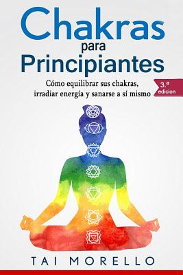 Chakras Para Principiantes: C?mo Equilibrar Sus Chakras, Irradiar Energ?a Y Sanarse a S? Mismo - Morello, Tai