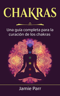 Chakras: Una gu?a completa para la curaci?n de los chakras