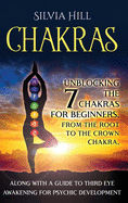 Chakras: Unblocking the 7 Chakras for Beginners, from the Root to the Crown Chakra, along with a Guide to Third Eye Awakening for Psychic Development