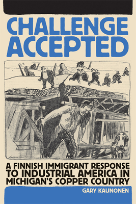 Challenge Accepted: A Finnish Immigrant Response to Industrial America in Michigan's Copper County - Kaunonen, Gary