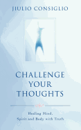 Challenge Your Thoughts: Healing Mind, Spirit and Body with Truth