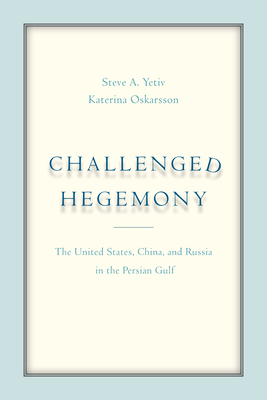Challenged Hegemony: The United States, China, and Russia in the Persian Gulf - Yetiv, Steve A, and Oskarsson, Katerina