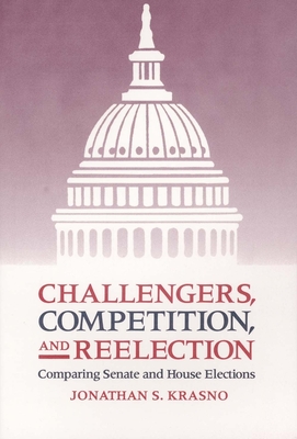 Challengers, Competition, and Reelection: Comparing Senate and House Elections - Krasno, Jonathan S, Professor