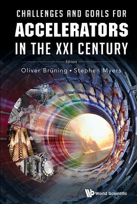 Challenges and Goals for Accelerators in the XXI Century - Bruning, Oliver (Editor), and Myers, Stephen (Editor)