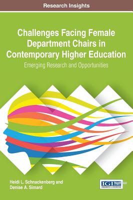 Challenges Facing Female Department Chairs in Contemporary Higher Education: Emerging Research and Opportunities - Schnackenberg, Heidi L., and Simard, Denise A.