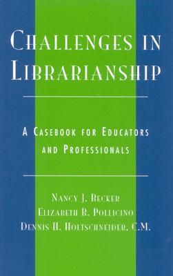 Challenges in Librarianship: A Casebook for Educators and Professionals - Becker, Nancy J, and Pollicino, Elizabeth B, and Holtschneider, Dennis H