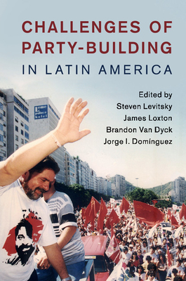 Challenges of Party-Building in Latin America - Levitsky, Steven, Professor (Editor), and Loxton, James (Editor), and Van Dyck, Brandon (Editor)