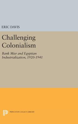 Challenging Colonialism: Bank Misr and Egyptian Industrialization, 1920-1941 - Davis, Eric