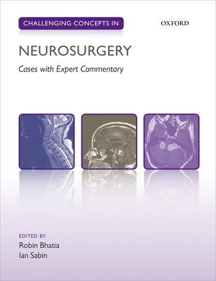 Challenging Concepts in Neurosurgery: Cases with Expert Commentary - Bhatia, Robin (Editor), and Sabin, Ian (Editor)