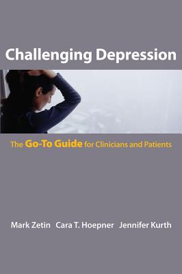 Challenging Depression: The Go-To Guide for Clinicians and Patients - Zetin, Mark, M.D., and Hoepner, Cara T, and Kurth, Jennifer