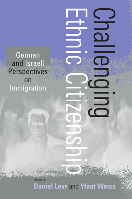 Challenging Ethnic Citizenship: German and Israeli Perspectives on Immigration - Levy, Daniel (Editor), and Weiss, Yfaat (Editor)