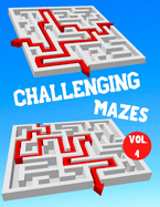 Challenging Mazes: Vol. 4 - 100 Labyrinths With Solutions - Difficult / Very Difficult Level - For Children, Teens, Adults and Seniors