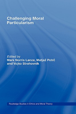 Challenging Moral Particularism - Potrc, Matjaz (Editor), and Strahovnik, Vojko (Editor), and Lance, Mark (Editor)