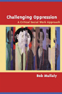 Challenging Oppression: A Critical Social Work Approach - Mullaly, Bob