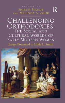 Challenging Orthodoxies: The Social and Cultural Worlds of Early Modern Women: Essays Presented to Hilda L. Smith - Zook, Melinda S., and Haude, Sigrun (Editor)