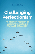 Challenging Perfectionism: An Integrative Approach for Supporting Young People Using Act, CBT and Dbt