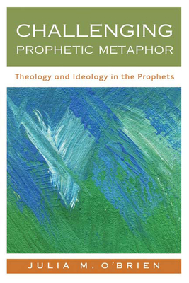 Challenging Prophetic Metaphor: Theology and Ideology in the Prophets - O'Brien, Julia M