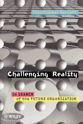 Challenging Reality: In Search of the Future Organization - Barnatt, Christopher