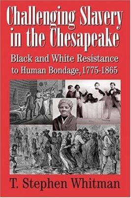 Challenging Slavery in the Chesapeake: Black and White Resistance to Human Bondage, 1775-1865 - Whitman, T Stephen, Professor