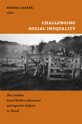 Challenging Social Inequality: The Landless Rural Workers Movement and Agrarian Reform in Brazil - Carter, Miguel (Editor)