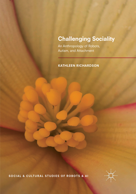 Challenging Sociality: An Anthropology of Robots, Autism, and Attachment - Richardson, Kathleen