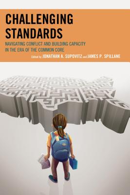 Challenging Standards: Navigating Conflict and Building Capacity in the Era of the Common Core - Supovitz, Jonathan A., and Spillane, James