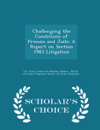 Challenging the Conditions of Prisons and Jails: A Report on Section 1983 Litigation - Scholar's Choice Edition
