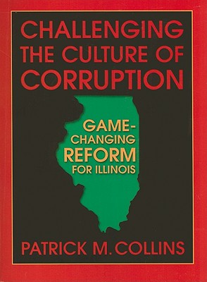 Challenging the Culture of Corruption: Game-Changing Reform for Illinois - Collins, Patrick M