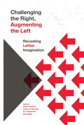 Challenging the Right, Augmenting the Left: Recasting Leftist Imagination - Latham, Robert (Editor), and Kingsmith, A T (Editor), and Bargen, Julian Von (Editor)