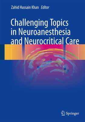 Challenging Topics in Neuroanesthesia and Neurocritical Care - Khan, Zahid Hussain (Editor)