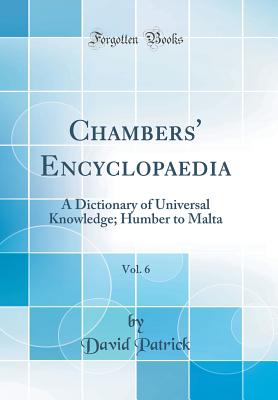 Chambers' Encyclopaedia, Vol. 6: A Dictionary of Universal Knowledge; Humber to Malta (Classic Reprint) - Patrick, David