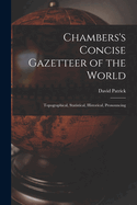 Chambers's Concise Gazetteer of the World: Topographical, Statistical, Historical, Pronouncing