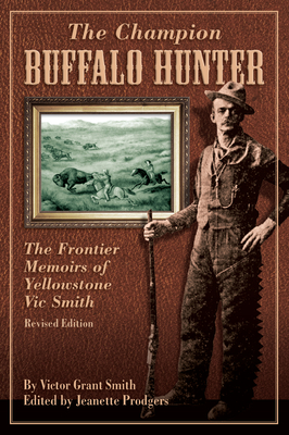 Champion Buffalo Hunter: The Frontier Memoirs Of Yellowstone Vic Smith - Prodgers, Jeanette