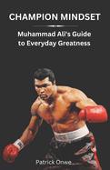 Champion Mindset: Muhammad Ali's Guide to Everyday Greatness