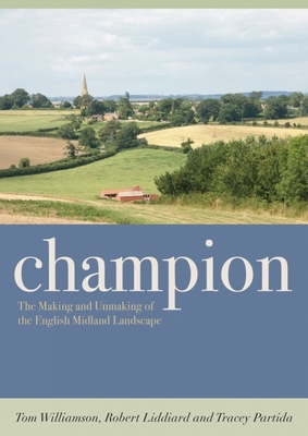 Champion: The Making and Unmaking of the English Midland Landscape - Williamson, Tom, and Liddiard, Robert, and Partida, Tracey