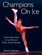 Champions on Ice: Twenty-Five Years of the World's Finest Figure Skaters - Brennan, Christine, and Boitano, Brian (Foreword by)