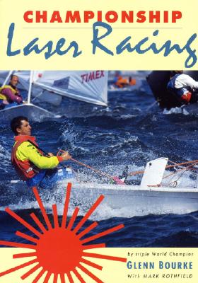 Championship Laser Racing: The Remarkable Truth of Why a Small Change Can Make a Big Difference - Bourke, Glenn, and Rutherford, Mark, and Rothfield, Mark