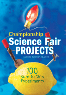 Championship Science Fair Projects: 100 Sure-To-Win Experiments