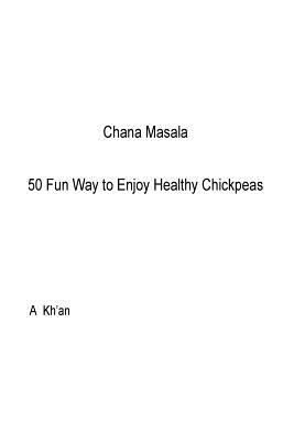 Chana Masala: 50 Fun Way to Enjoy Healthy Chickpeas - Kh'an, A