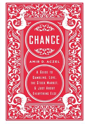 Chance: A Guide to Gambling, Love, the Stock Market, and Just about Everything Else - Aczel, Amir D, PhD
